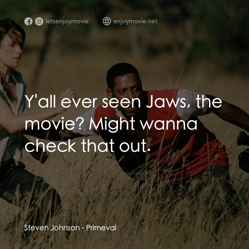 萬鱷巨獸電影對白：Steven Johnson:  Y'all ever seen Jaws, the movie? Might wanna check that out.