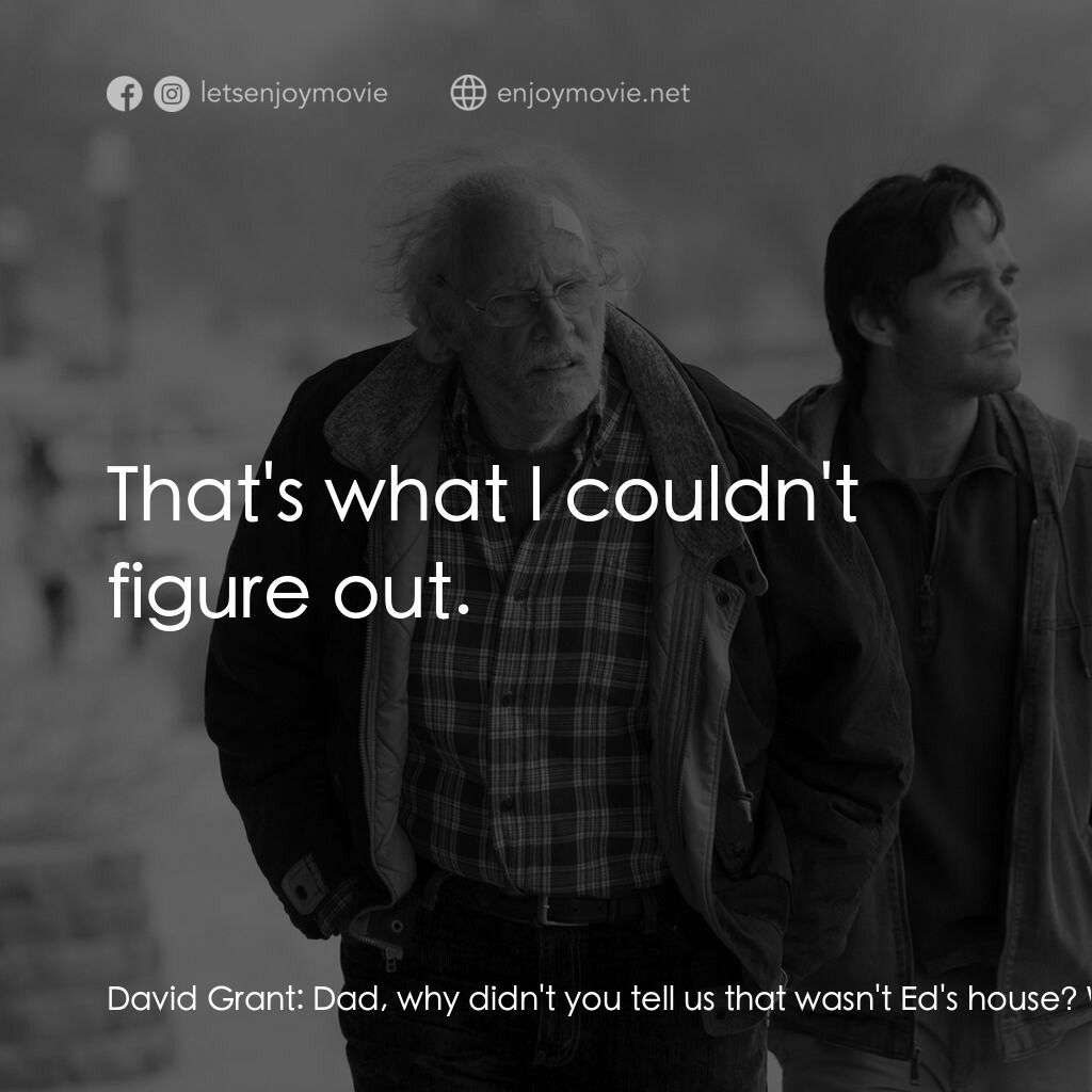 內布拉斯加電影對白：David Grant:  Dad, why didn't you tell us that wasn't Ed's house? Woody Grant:  I