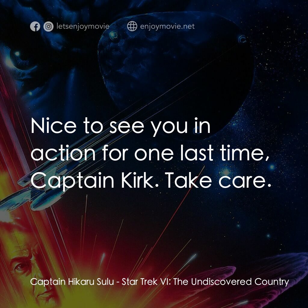 星艦迷航記 VI：邁入未來電影對白：Captain Hikaru Sulu:  Nice to see you in action for one last time, Captain Kirk. 