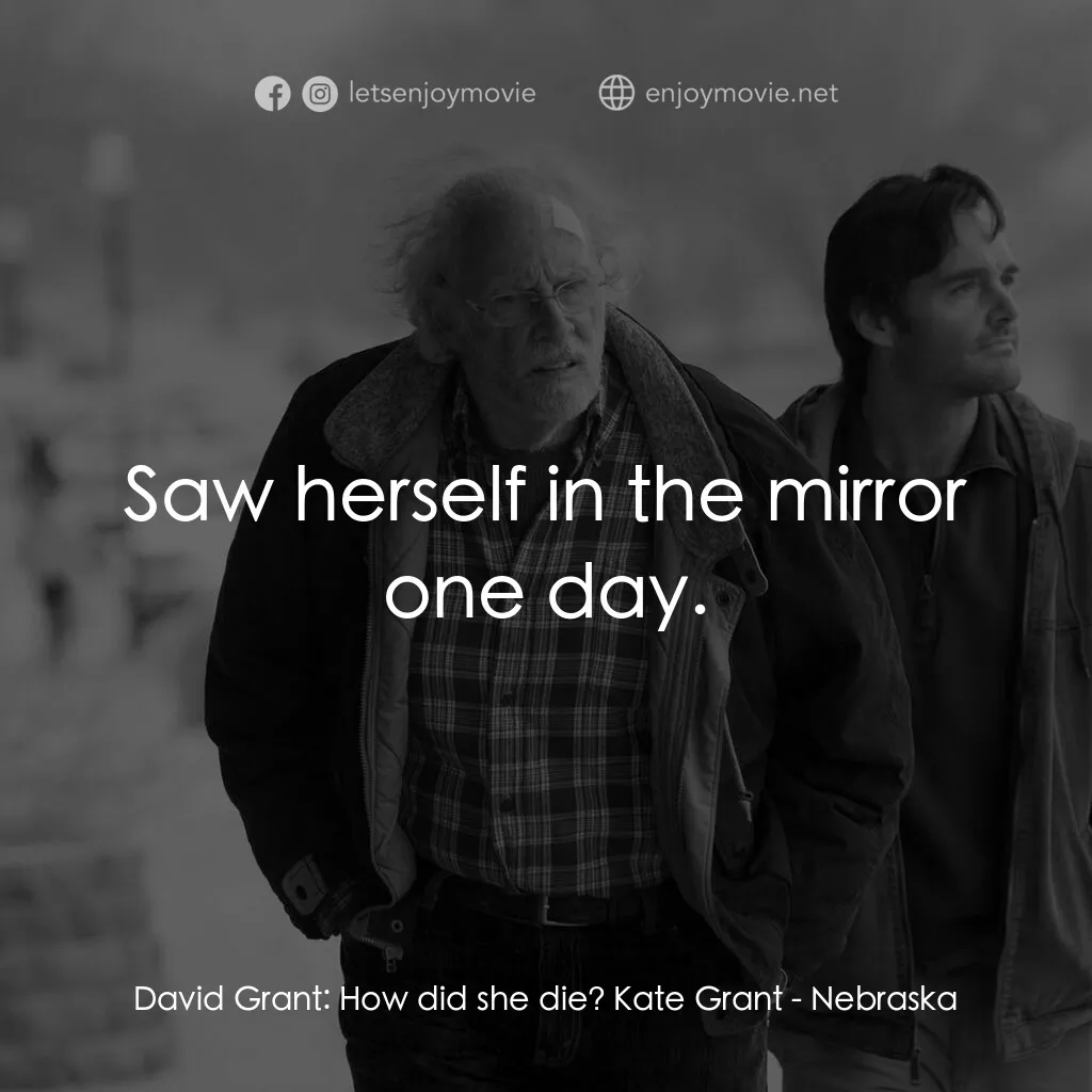 內布拉斯加電影對白：David Grant:  How did she die? Kate Grant:  Saw herself in the mirror one day.