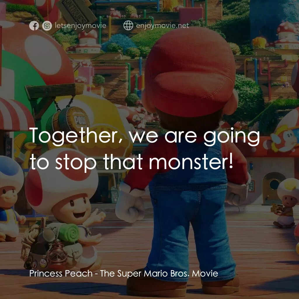 超級瑪利歐兄弟大電影電影對白：Princess Peach:  Together, we are going to stop that monster!