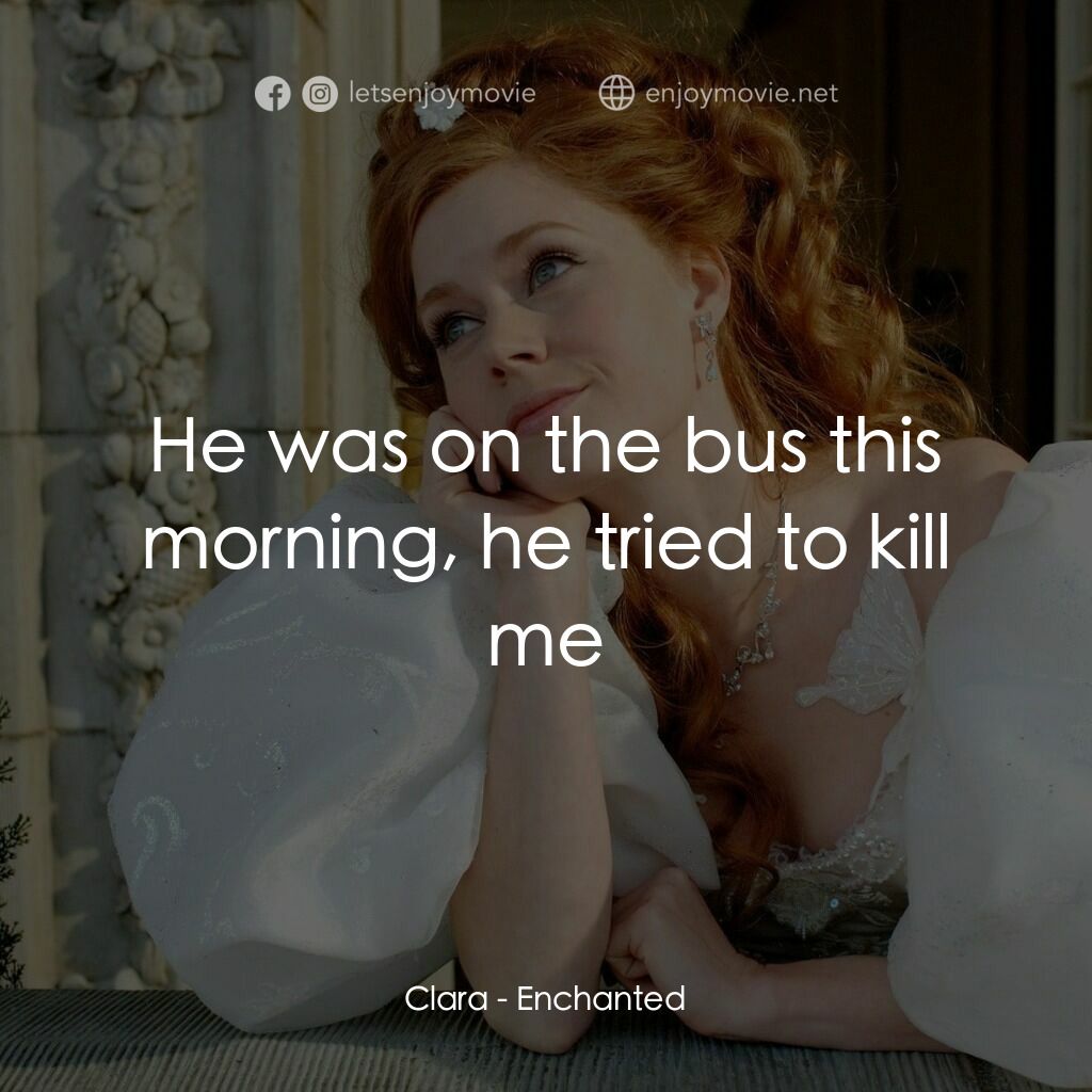 魔法奇緣電影對白：Clara:  He was on the bus this morning, he tried to kill me