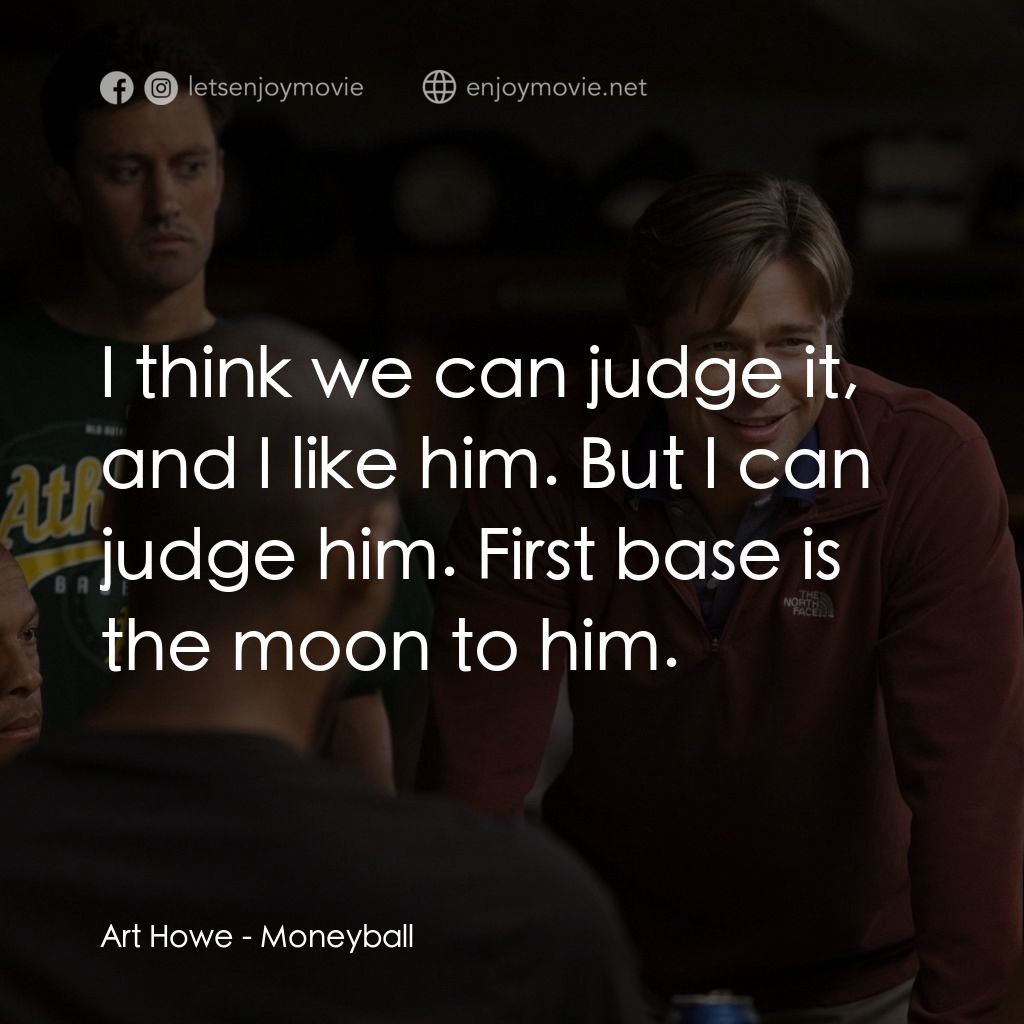 魔球電影對白：Art Howe: I think we can judge it, and I like him. But I can judge him. First bas