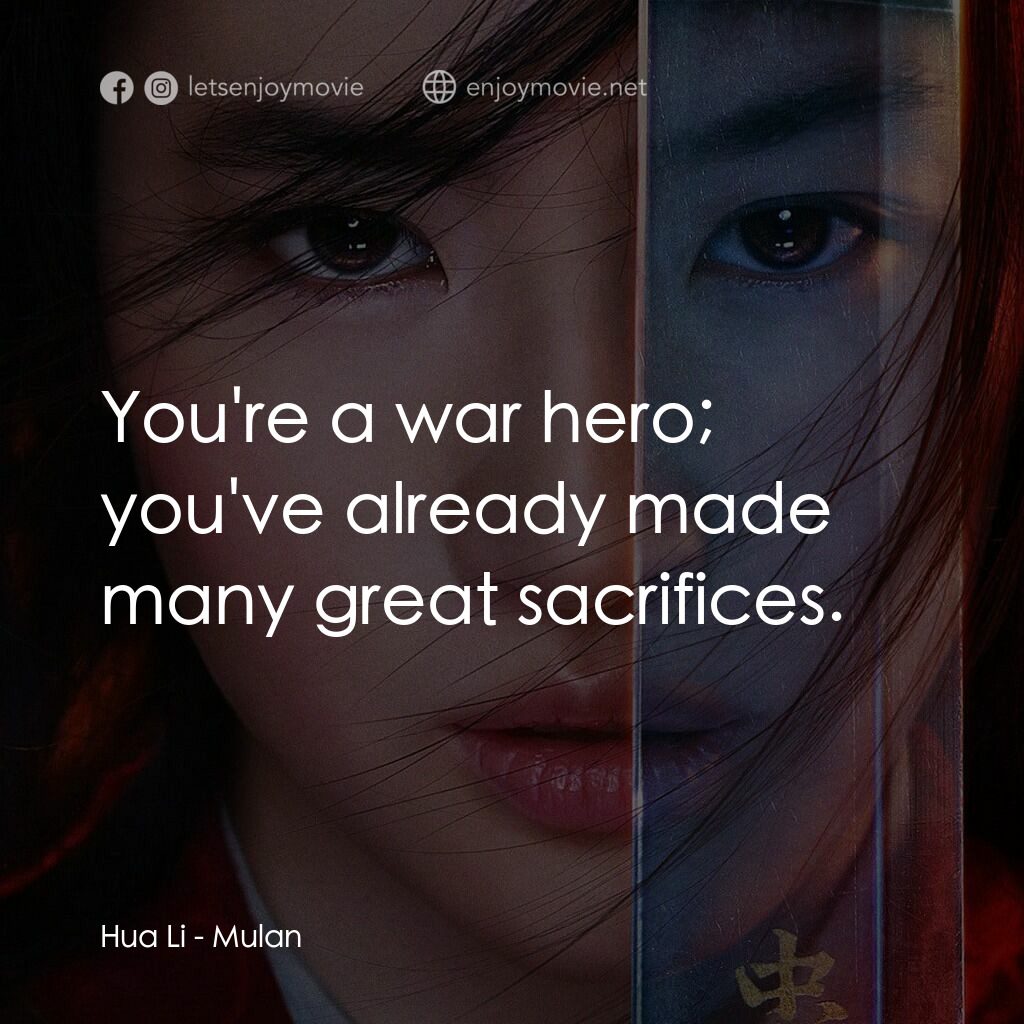 花木蘭電影對白：Hua Li:  You're a war hero; you've already made many great sacrifices.