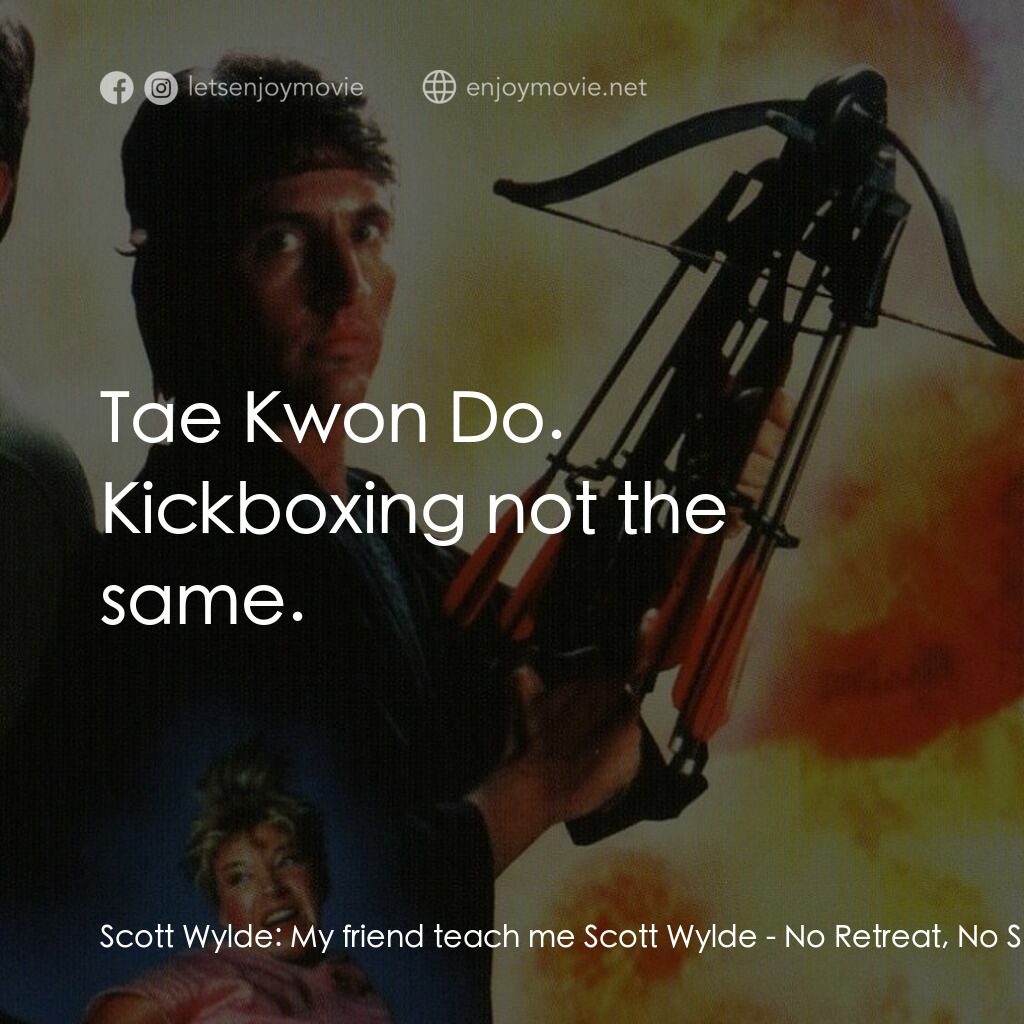 血的遊戲 2電影對白：Scott Wylde:  My friend teach me Scott Wylde:  Tae Kwon Do. Kickboxing not the sa