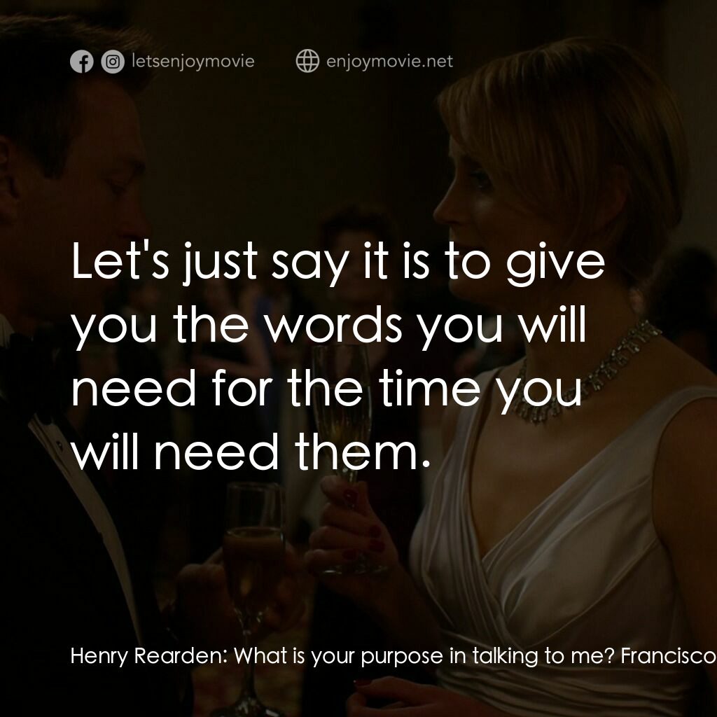 Atlas Shrugged: Part I電影對白：Henry Rearden:  What is your purpose in talking to me? Francisco D'Anconia:  Let'