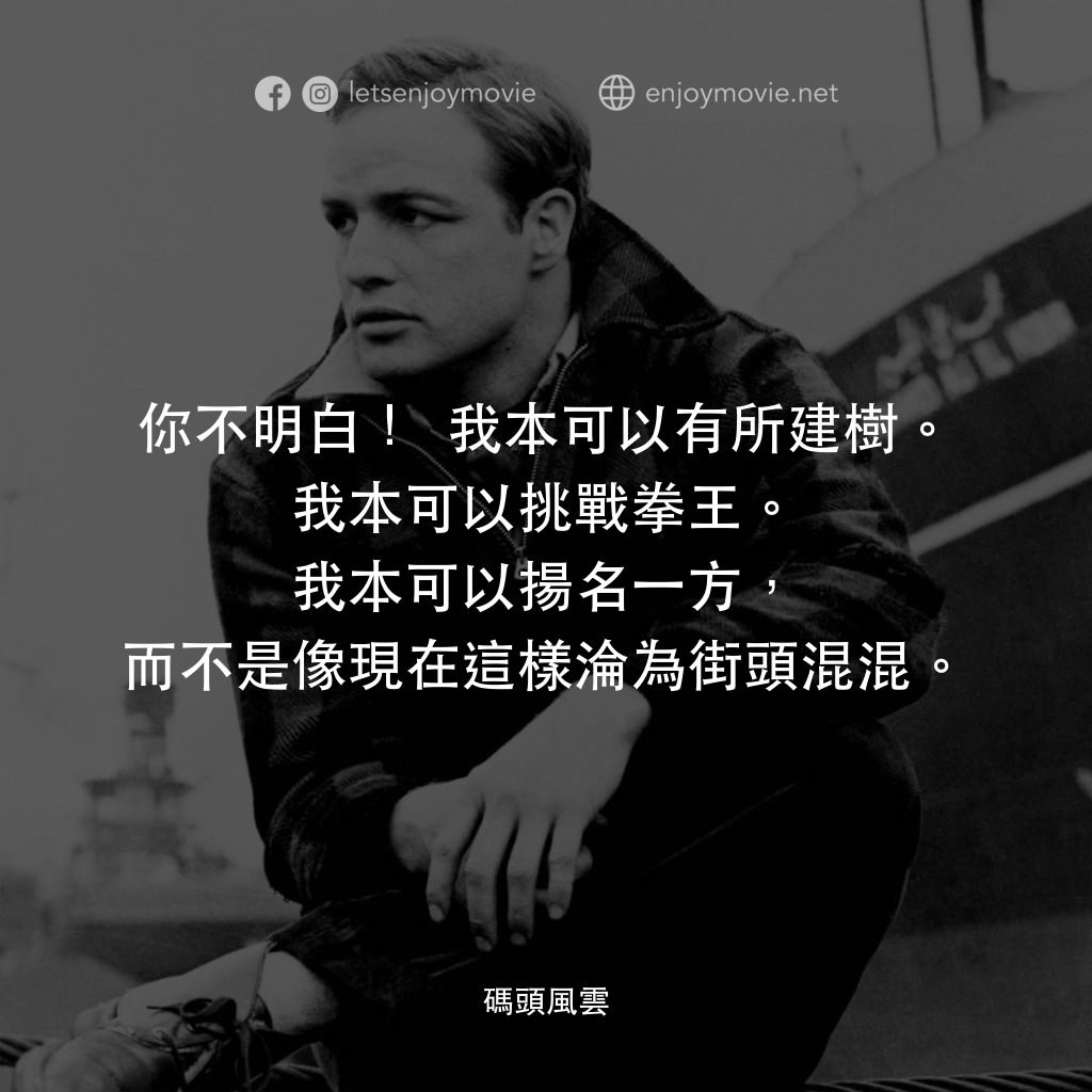 碼頭風雲電影對白：你不明白！我本可以有所建樹。我本可以挑戰拳王。我本可以揚名一方，而不是像現在這樣淪為街頭混混。