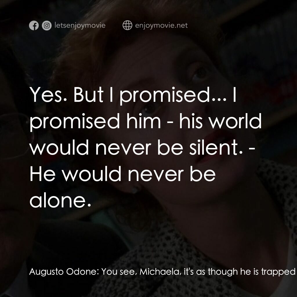 羅倫佐的油電影對白：Augusto Odone:  You see, Michaela, it's as though he is trapped down in some dark