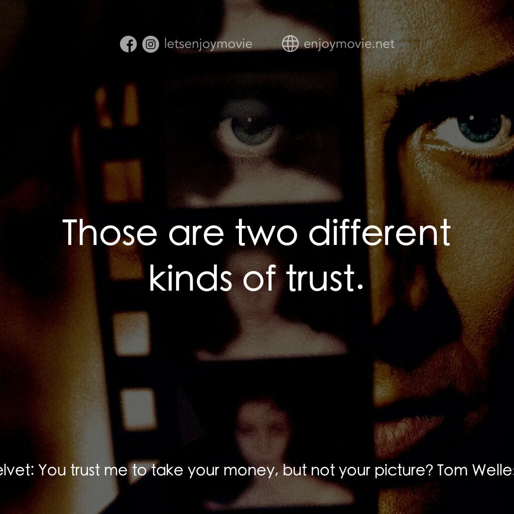 Eight Millimeter電影對白：Dino Velvet:  You trust me to take your money, but not your picture? Tom Welles: 