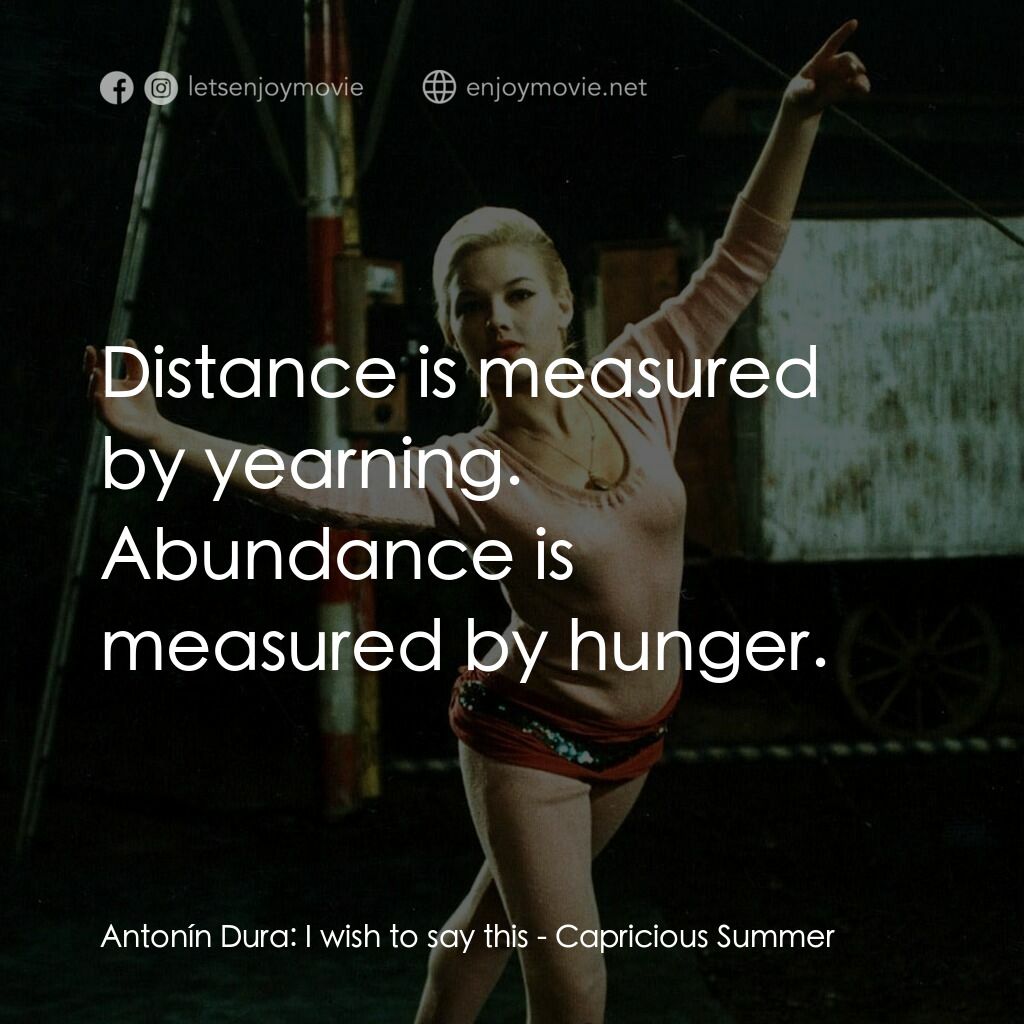 夏日狂想曲電影對白：Antonín Dura:  I wish to say this:  Distance is measured by yearning. Abundance i