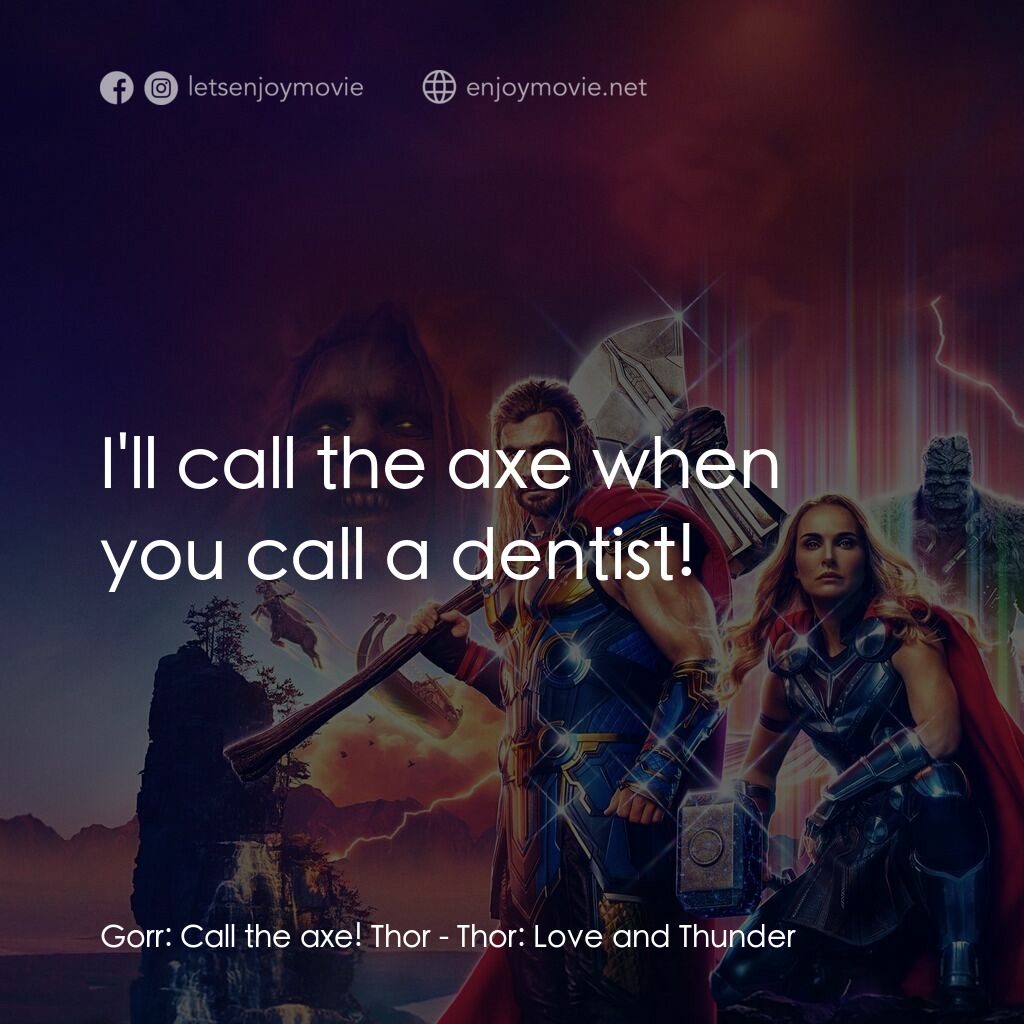 雷神索爾：愛與雷霆電影對白：Gorr:  Call the axe! Thor:  I'll call the axe when you call a dentist!