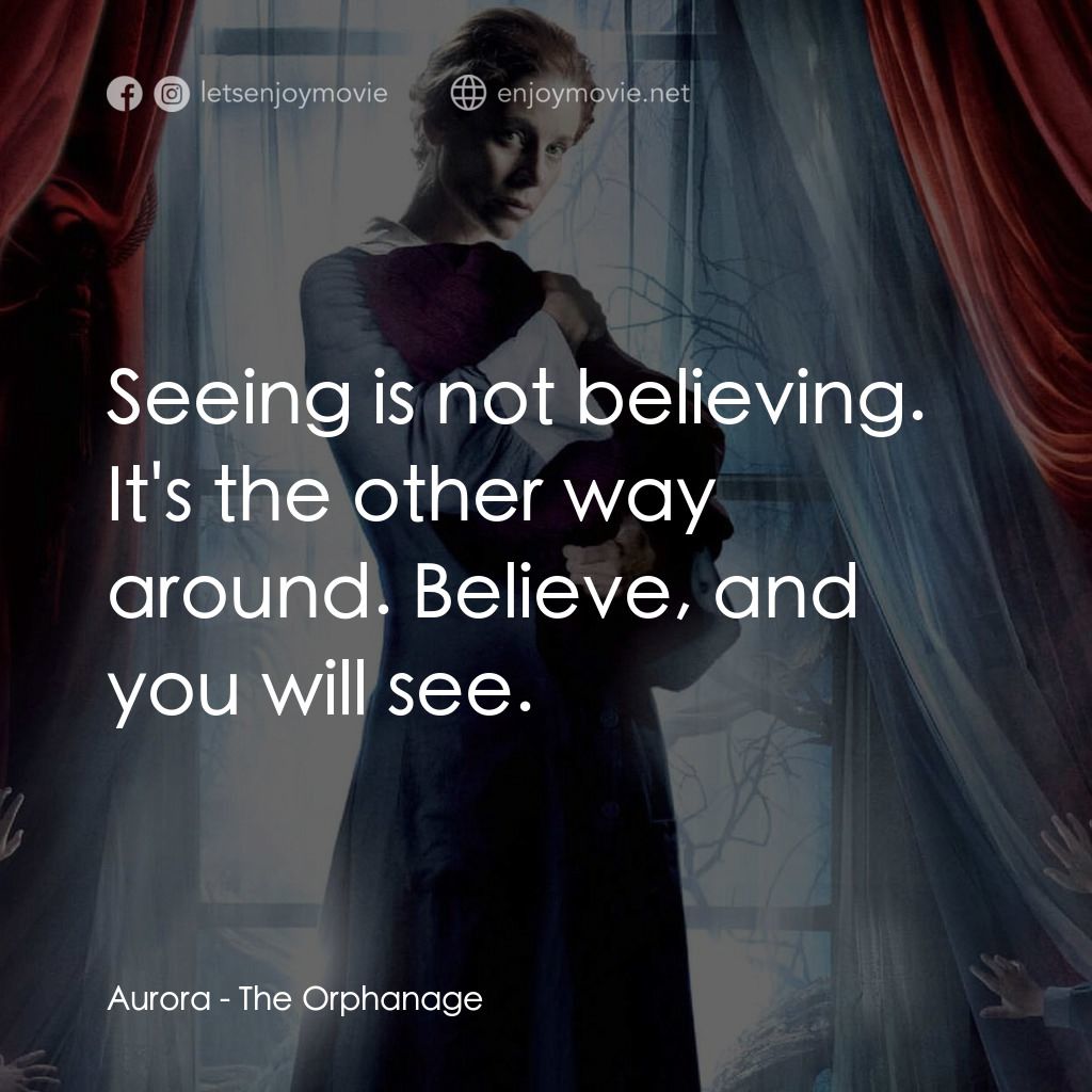 靈異孤兒院經典對白：Aurora: Seeing is not believing. It's the other way around. Believe, and you will see.