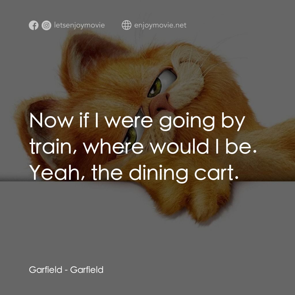 加菲貓電影對白：Garfield: Now if I were going by train, where would I be. Yeah, the dining cart.