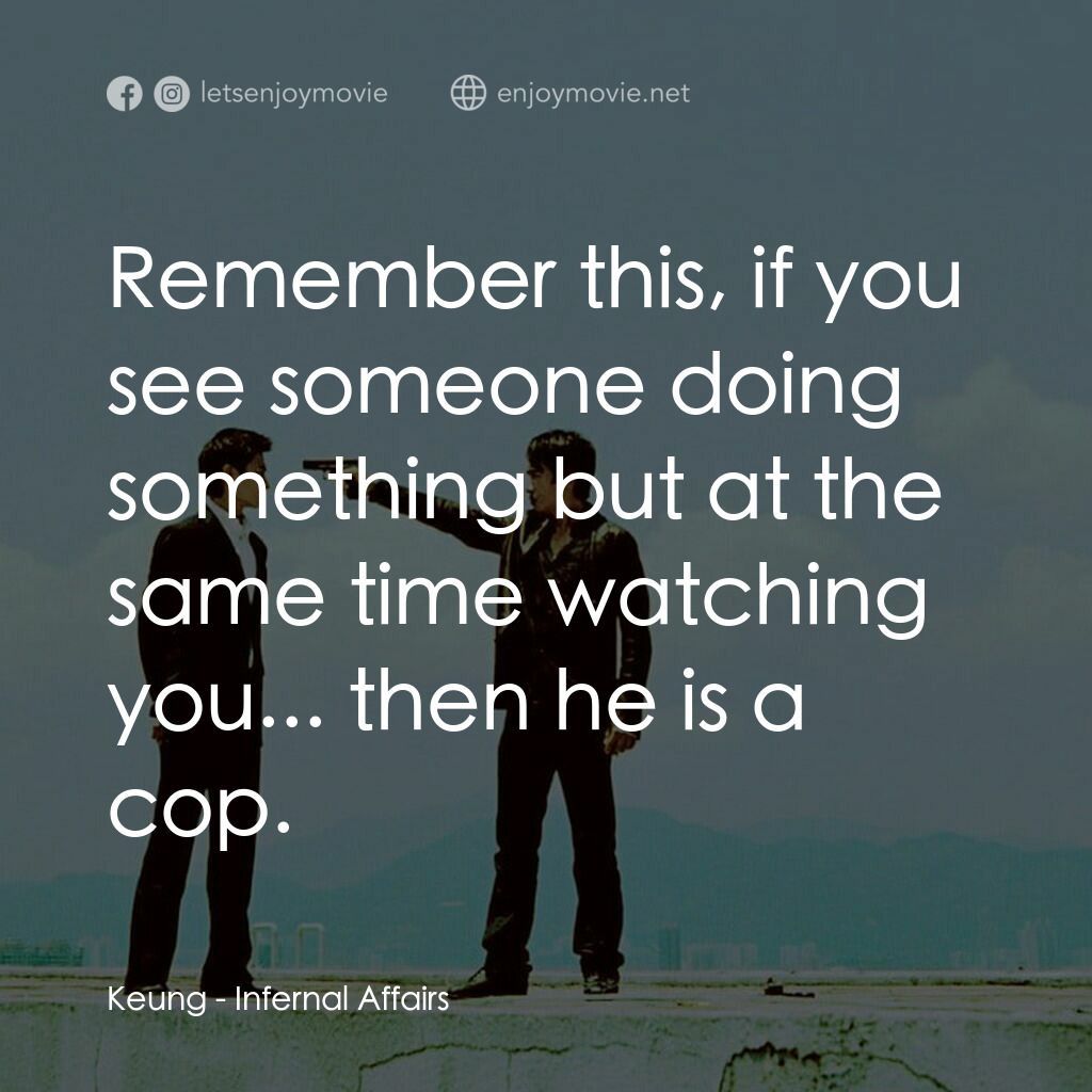 無間道電影對白：Keung:  Remember this, if you see someone doing something but at the same time wa