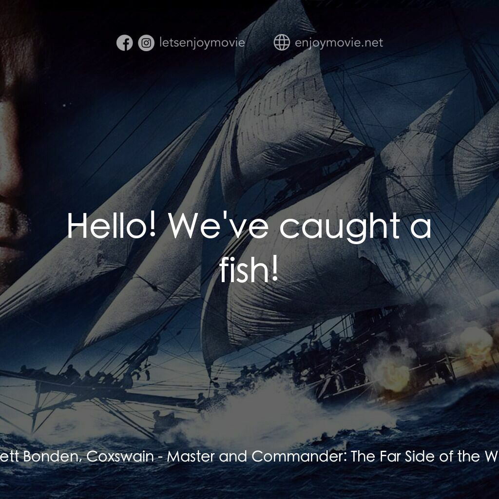 軍天勇將：戰海豪情電影對白：Barrett Bonden, Coxswain:  Hello! We've caught a fish!