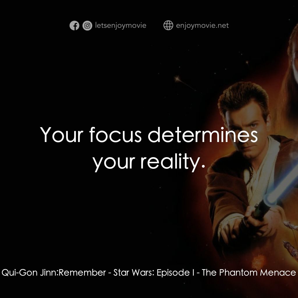 星球大戰前傳：魅影危機經典對白：Qui-Gon Jinn: Remember:  Your focus determines your reality.