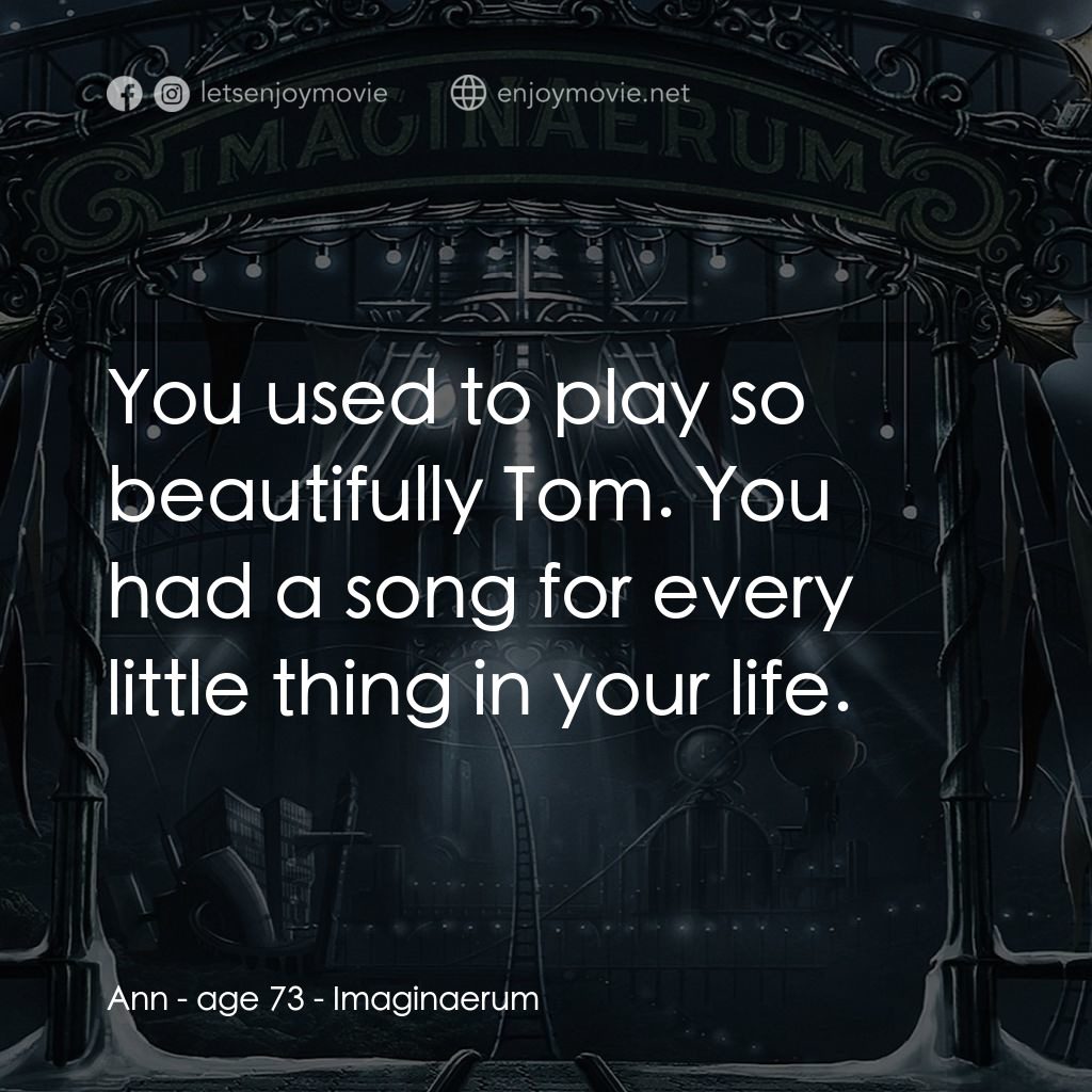 夜願夢想國電影對白：Ann - age 73: You used to play so beautifully Tom. You had a song for every littl