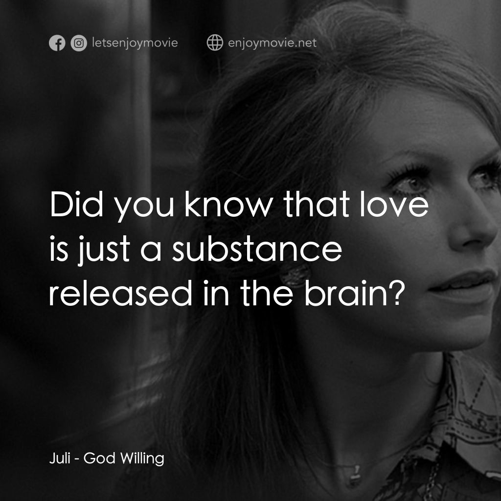 God Willing經典對白：Juli: Did you know that love is just a substance released in the brain?
