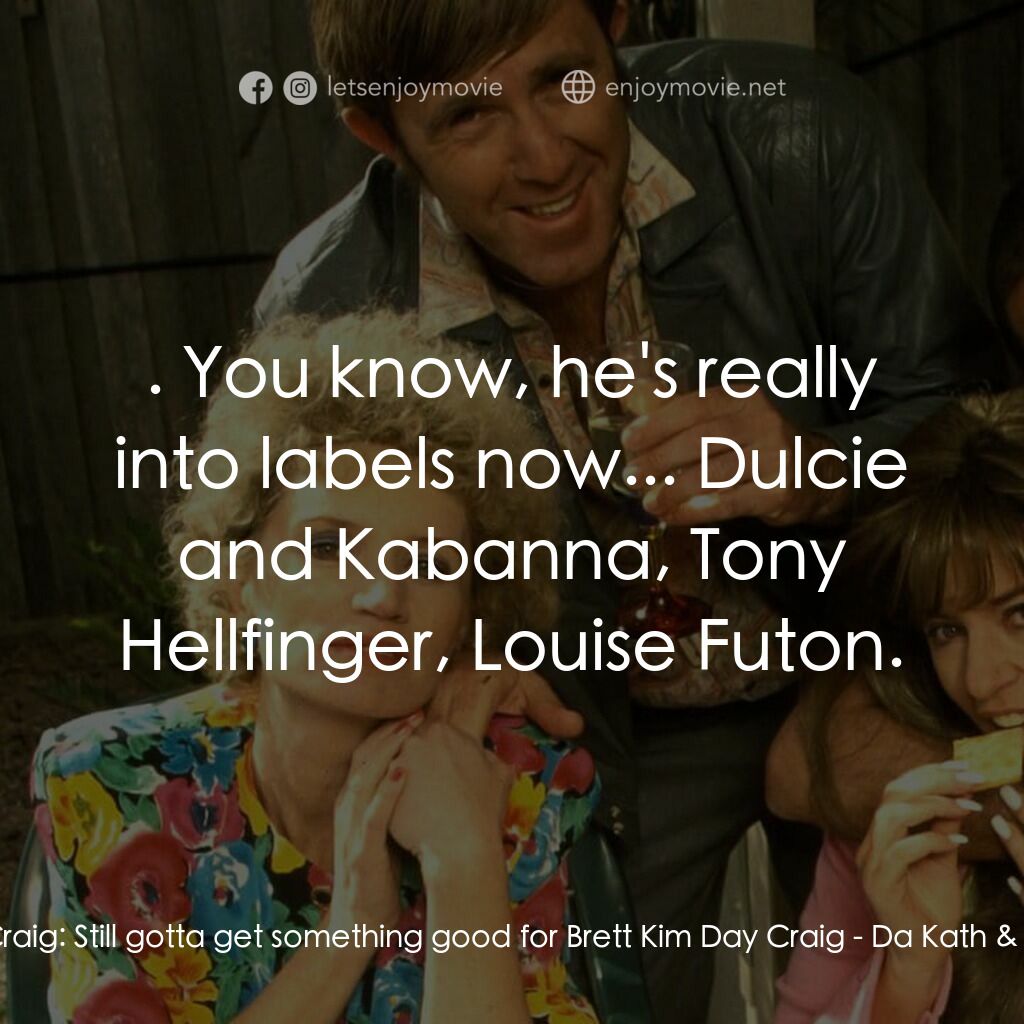 Da Kath & Kim Code電影對白：Kim Day Craig:  Still gotta get something good for Brett Kim Day Craig:  . You kn