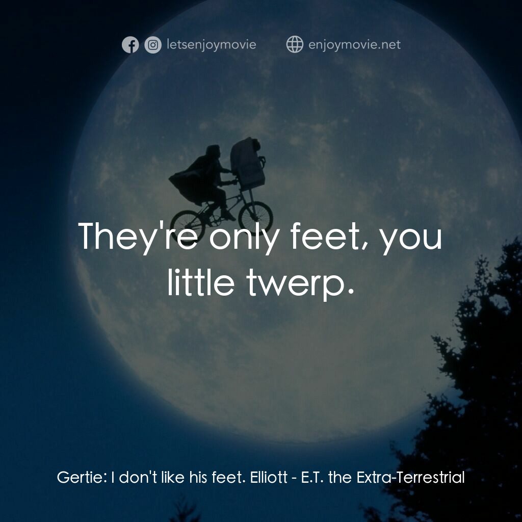 E.T.外星人電影對白：Gertie:  I don't like his feet. Elliott:  They're only feet, you little twerp.