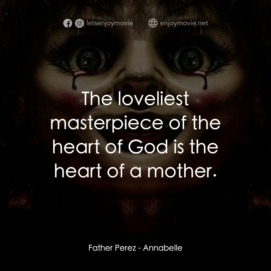 詭娃安娜貝爾電影對白：Father Perez:  The loveliest masterpiece of the heart of God is the heart of a mo