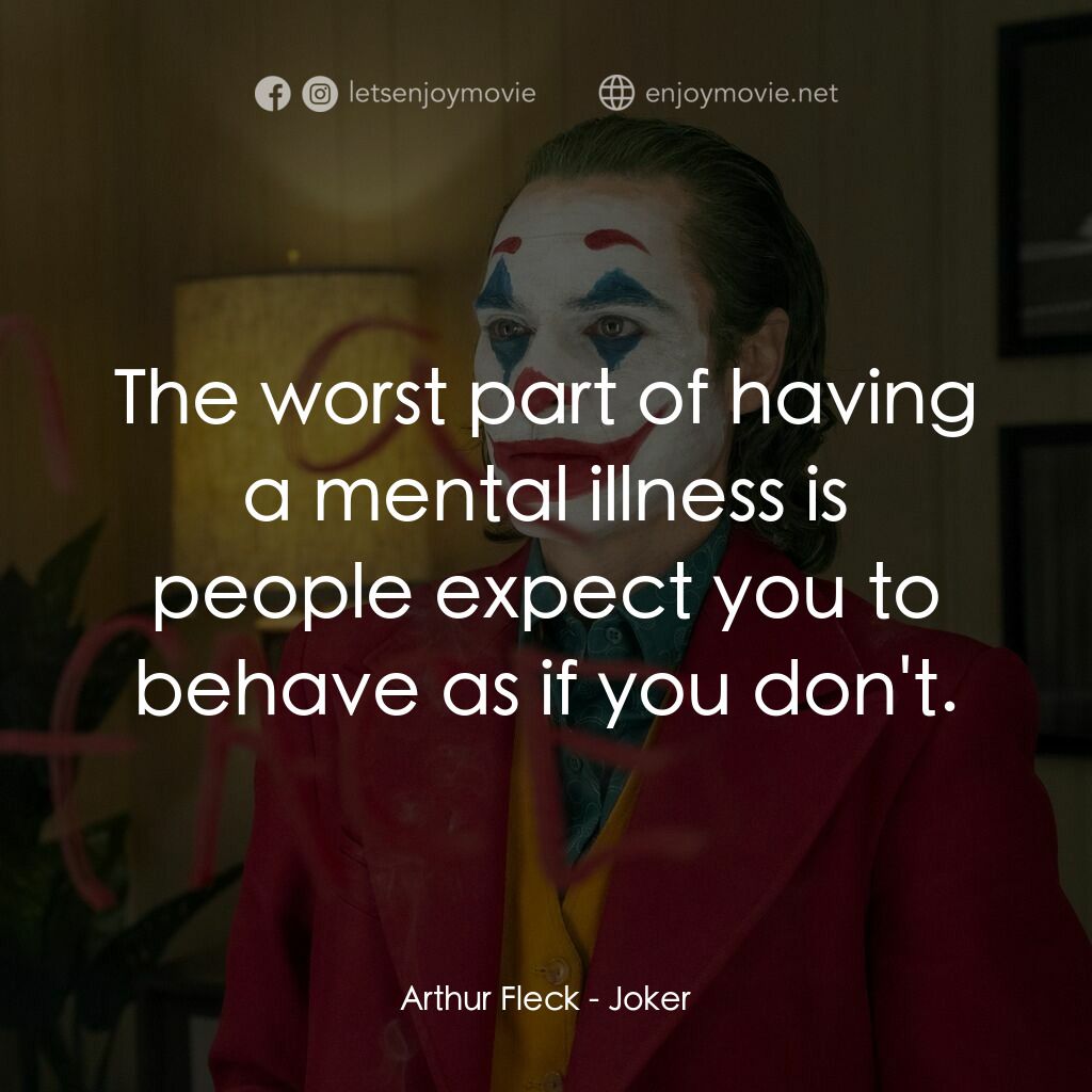JOKER小丑經典對白：Arthur Fleck:  The worst part of having a mental illness is people expect you to behave as if you don