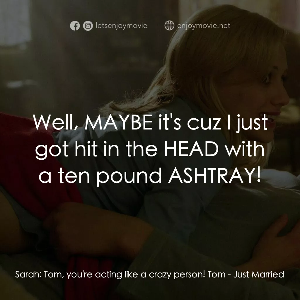 玩串婚後事電影對白：Sarah:  Tom, you're acting like a crazy person! Tom:  Well, MAYBE it's cuz I just