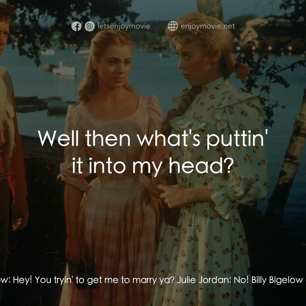 天上人間電影對白：Billy Bigelow:  Hey! You tryin' to get me to marry ya? Julie Jordan:  No! Billy B