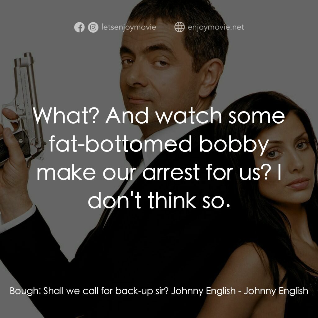 凸搥特派員電影對白：Bough:  Shall we call for back-up sir? Johnny English:  What? And watch some fat-