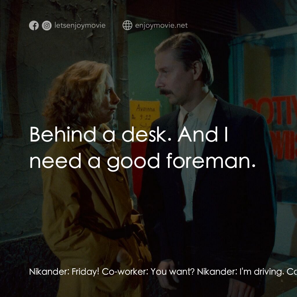 天堂孤影電影對白：Nikander:  Friday! Co-worker:  You want? Nikander:  I'm driving. Co-worker:  List