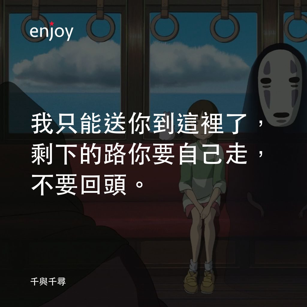千與千尋電影對白：我只能送你到這裡了，剩下的路你要自己走，不要回頭。