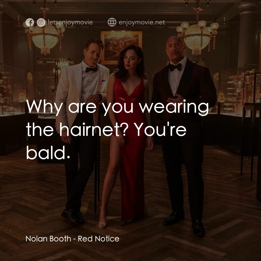 紅色通緝令電影對白：Nolan Booth:  Why are you wearing the hairnet? You're bald.
