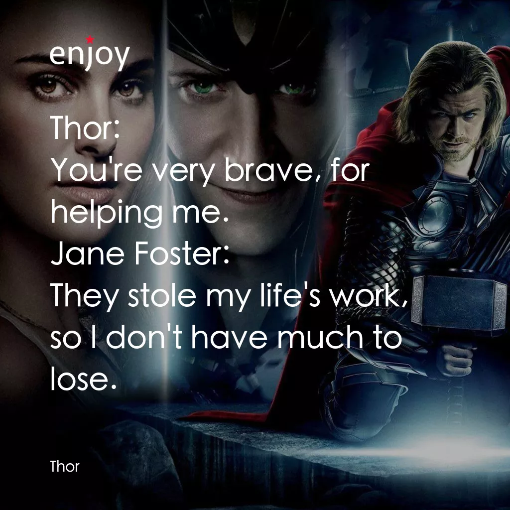 雷神奇俠電影對白：Thor: You're very brave, for helping me.
Jane Foster: They stole my life's work, 