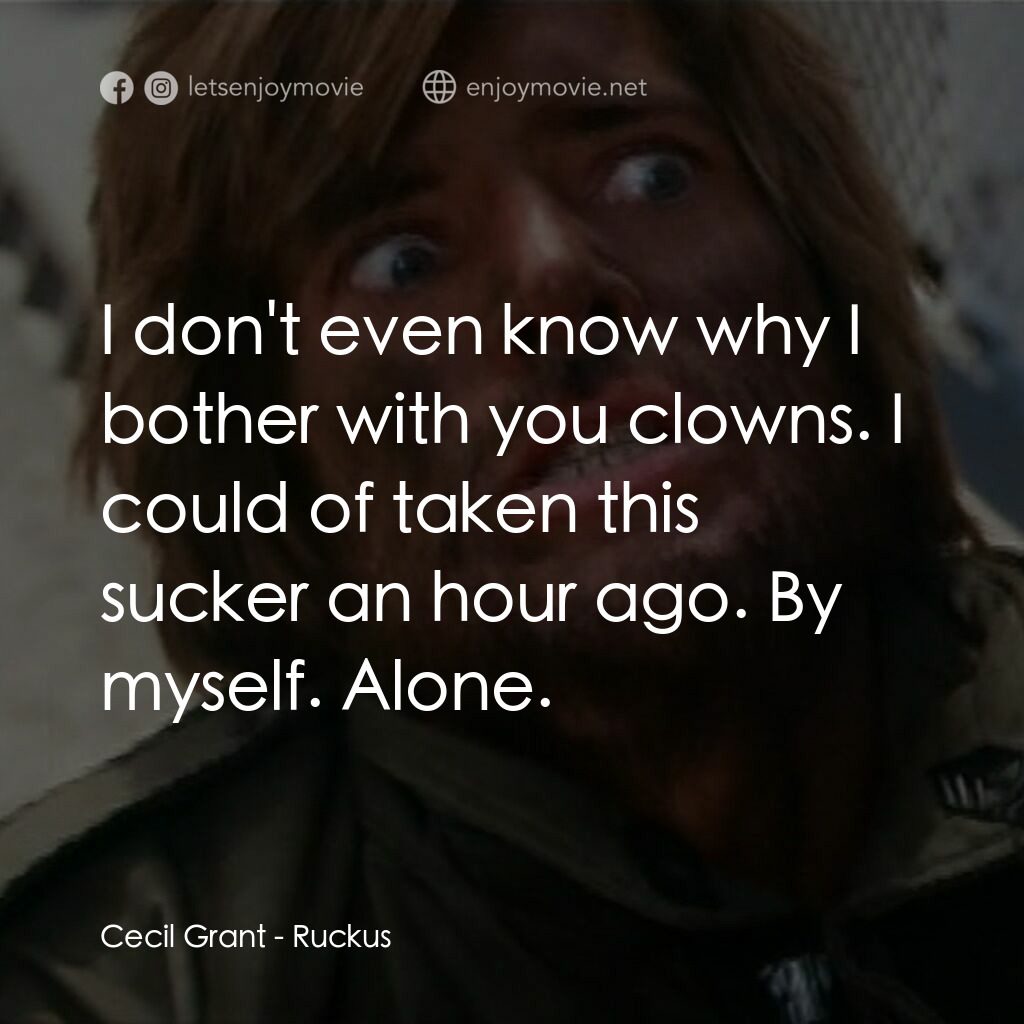 Ruckus電影對白：Cecil Grant:  I don't even know why I bother with you clowns. I could of taken th