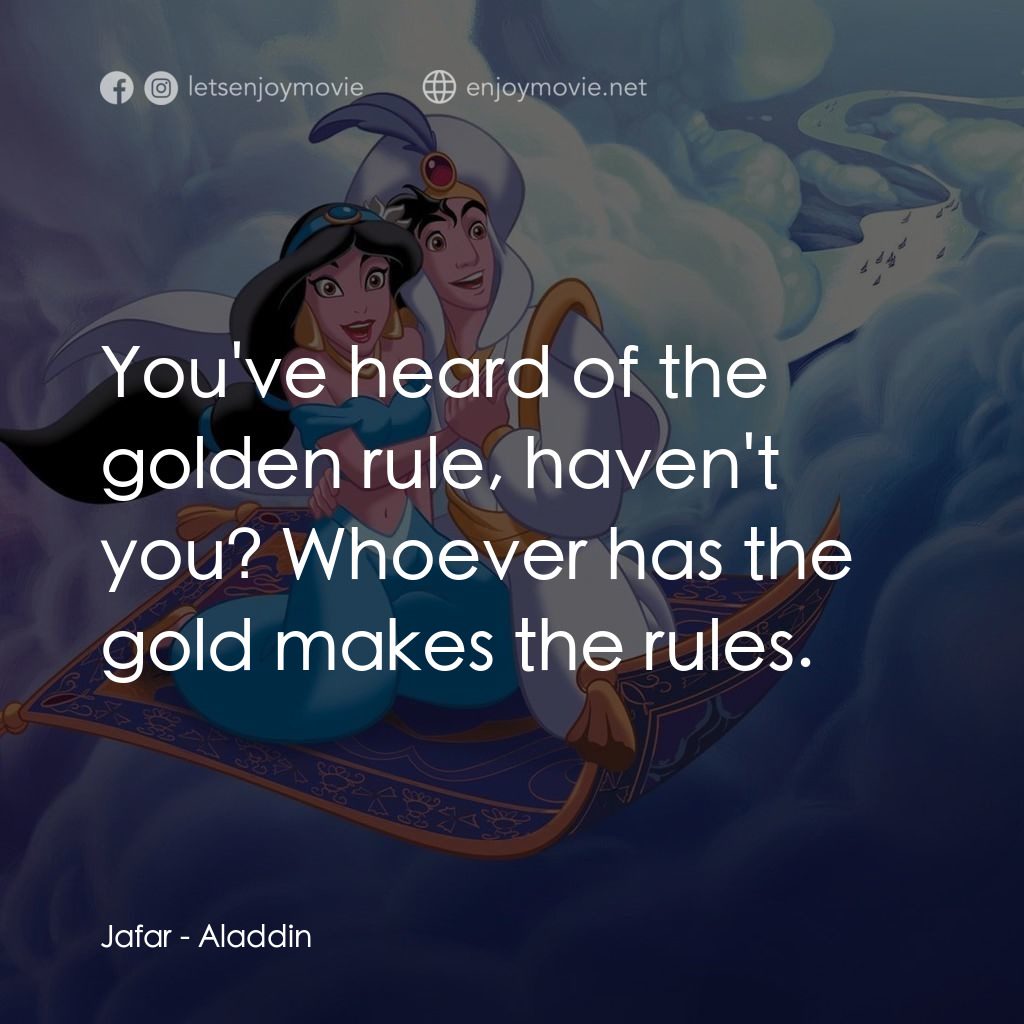 阿拉丁電影對白：Jafar: You've heard of the golden rule, haven't you? Whoever has the gold makes t