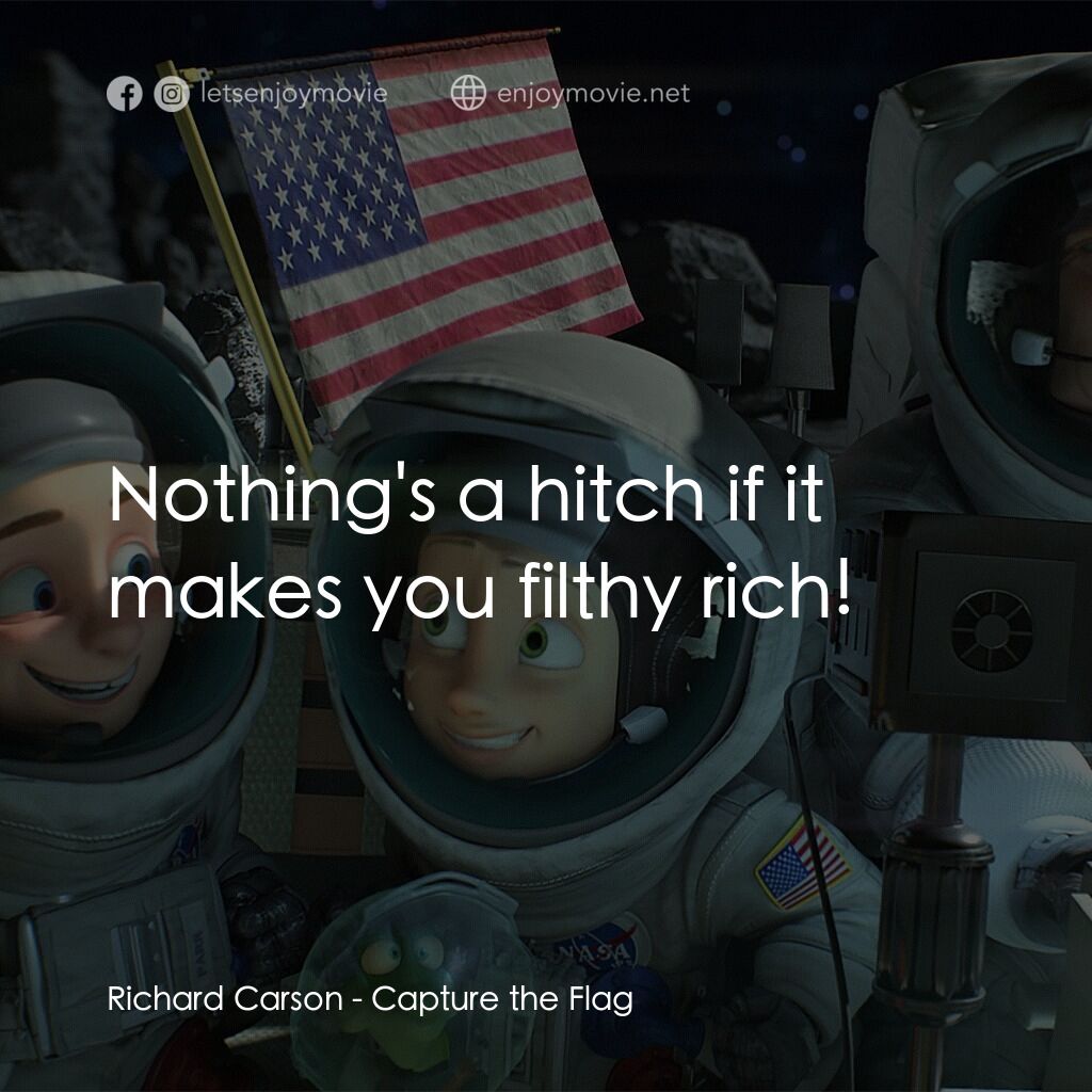 太空奪旗電影對白：Richard Carson:  Nothing's a hitch if it makes you filthy rich!