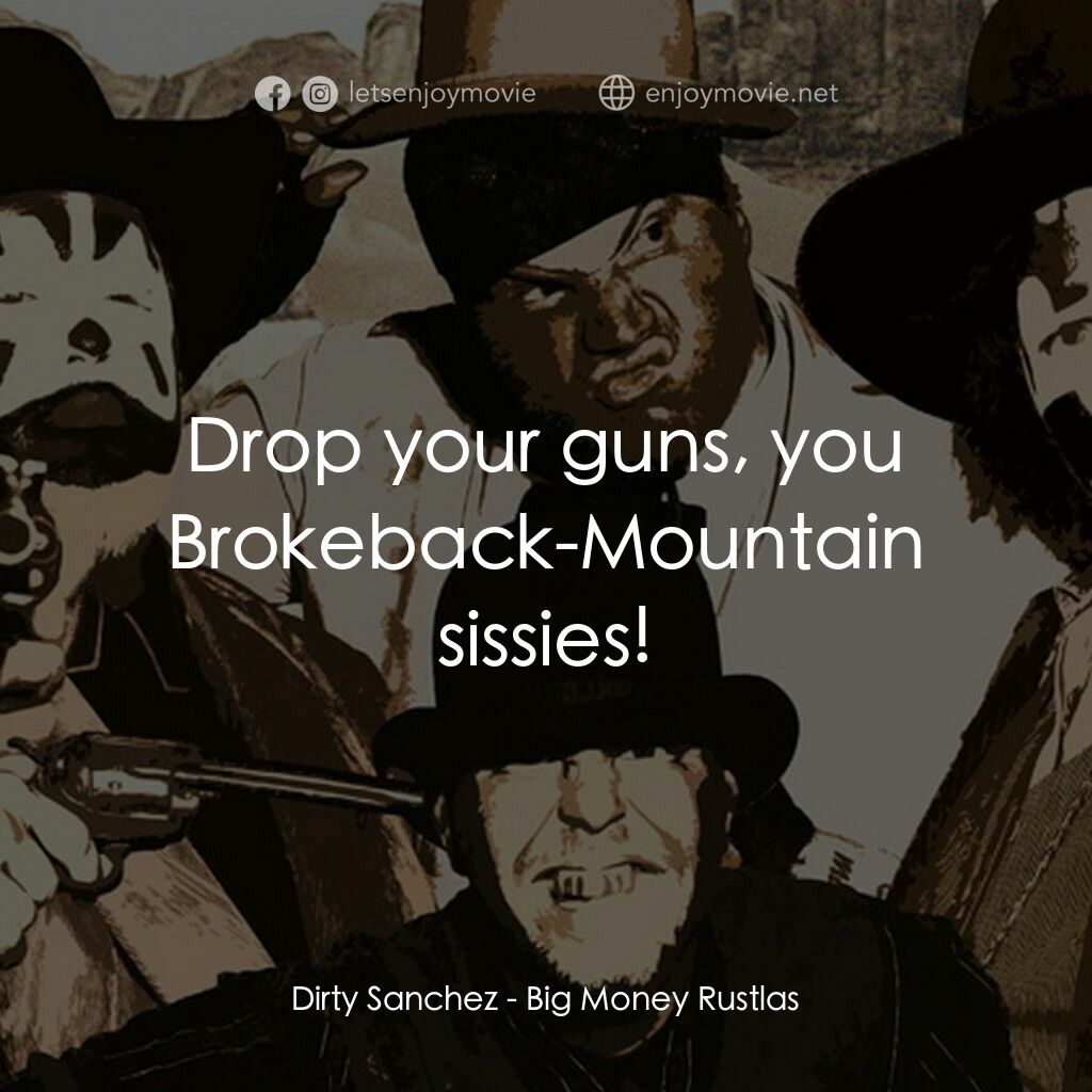 Big Money Rustlas電影對白：Dirty Sanchez:  Drop your guns, you Brokeback-Mountain sissies!