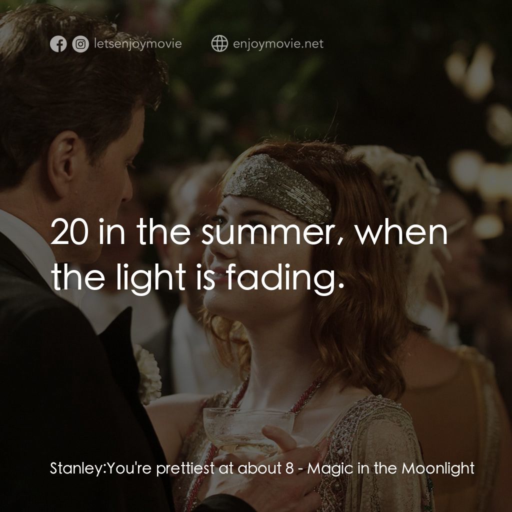 魔幻月光電影對白：Stanley: You're prettiest at about 8: 20 in the summer, when the light is fading.
