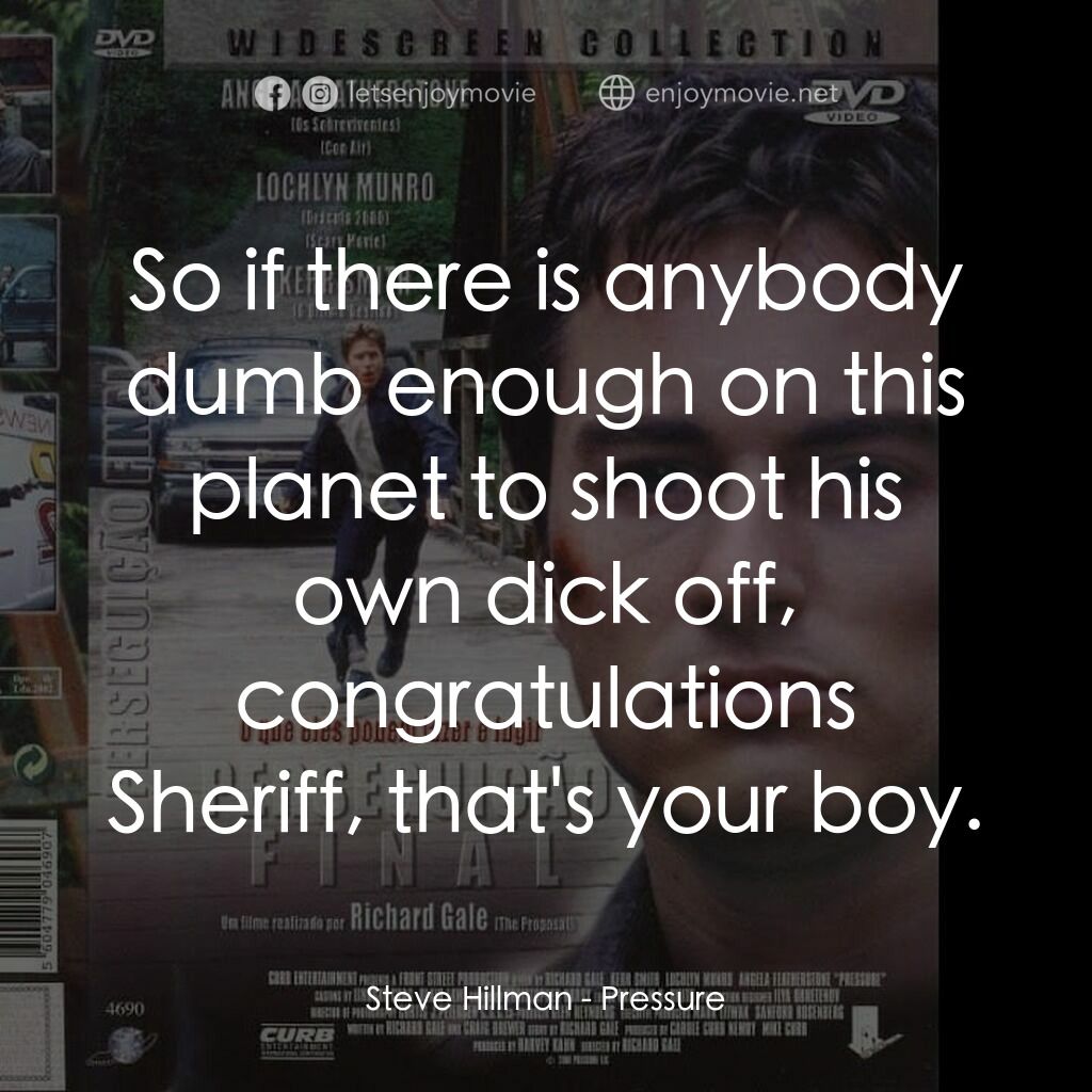 Pressure電影對白：Steve Hillman:  So if there is anybody dumb enough on this planet to shoot his ow