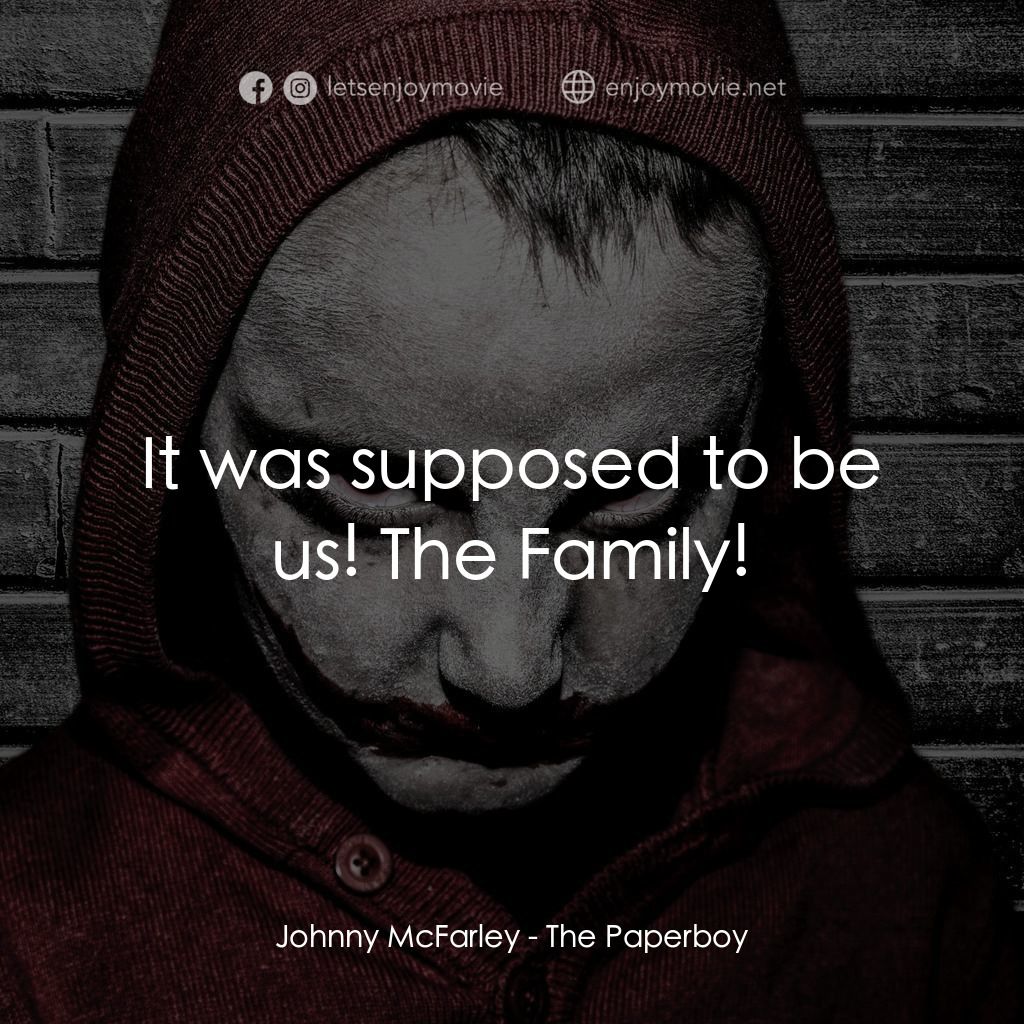 The Paperboy電影對白：Johnny McFarley: It was supposed to be us! The Family!