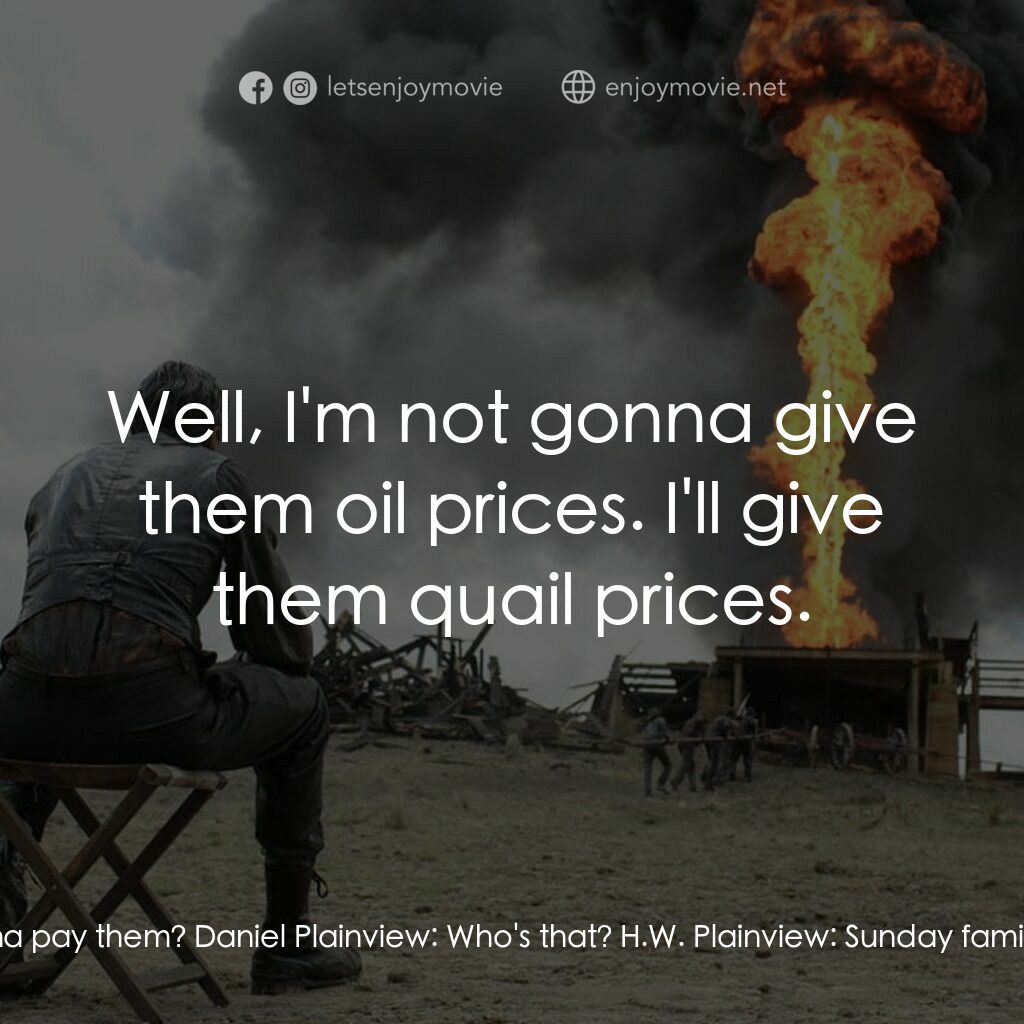黑金風雲電影對白：H.W. Plainview:  How much are we gonna pay them? Daniel Plainview:  Who's that? H