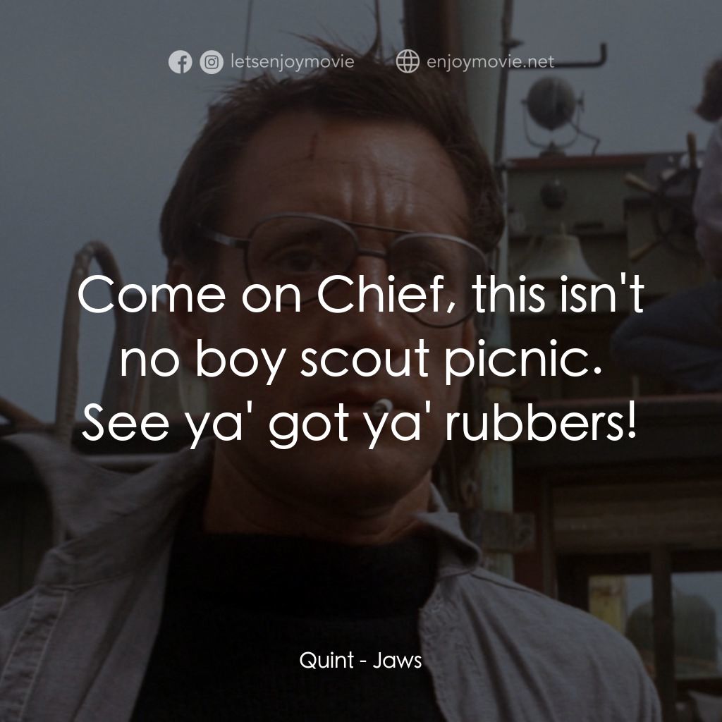 大白鯊電影對白：Quint: Come on Chief, this isn't no boy scout picnic. See ya' got ya' rubbers!