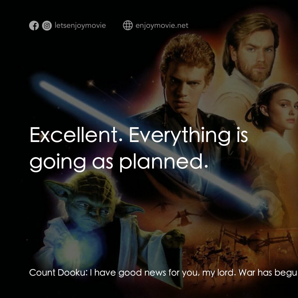 星球大戰前傳II：複製人侵略電影對白：Count Dooku:  I have good news for you, my lord. War has begun. Darth Sidious:  E