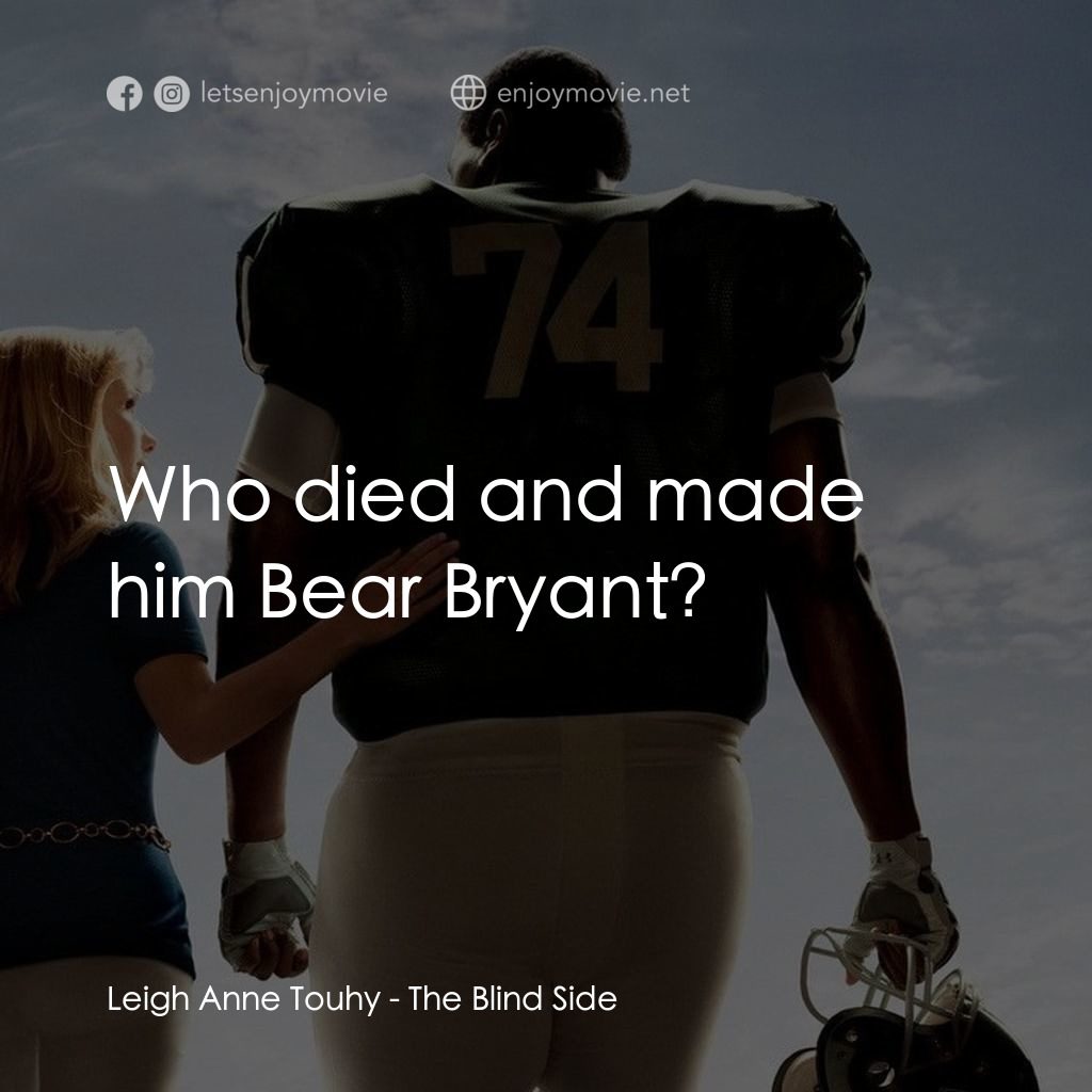 守護有心人電影對白：Leigh Anne Touhy: Who died and made him Bear Bryant?