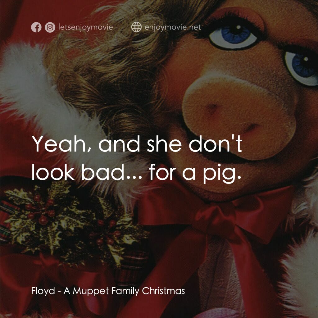A Muppet Family Christmas電影對白：Floyd:  Yeah, and she don't look bad... for a pig.