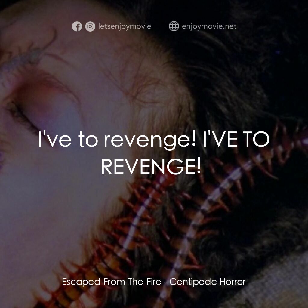 蜈蚣咒電影對白：Escaped-From-The-Fire:  I've to revenge! I'VE TO REVENGE! 