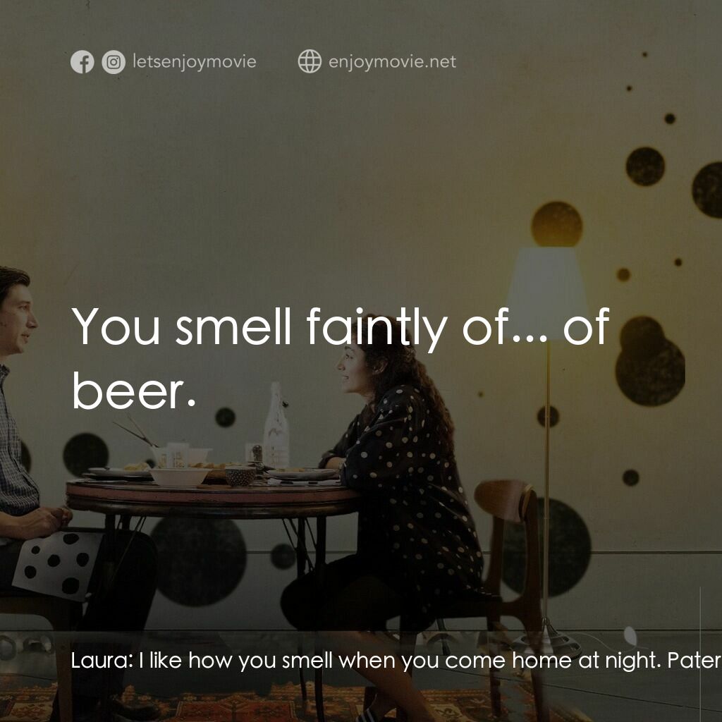 柏德遜電影對白：Laura:  I like how you smell when you come home at night. Paterson:  What do I sm