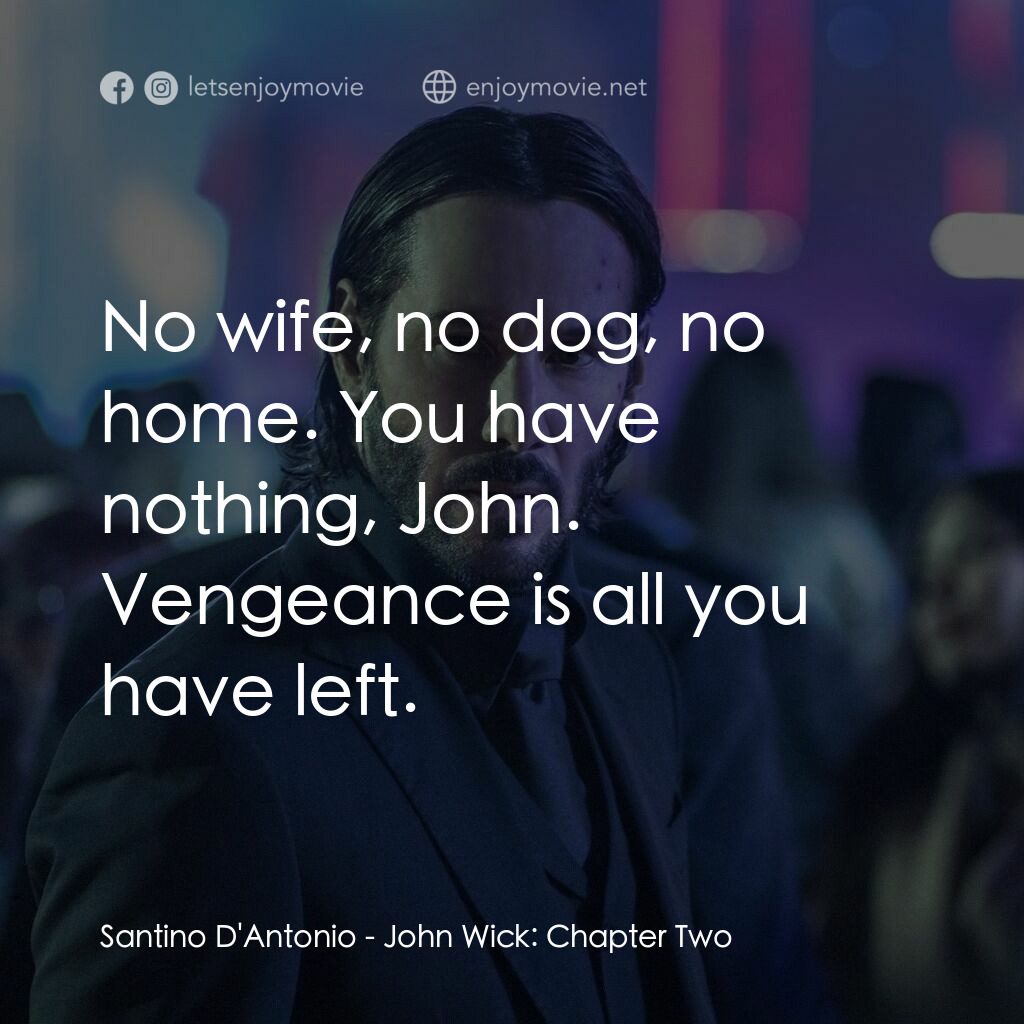 殺神John Wick 2電影對白：Santino D'Antonio:  No wife, no dog, no home. You have nothing, John. Vengeance i