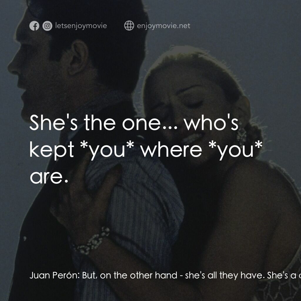 阿根廷，別為我哭泣電影對白：Juan Perón:  But, on the other hand - she's all they have. She's a diamond in the