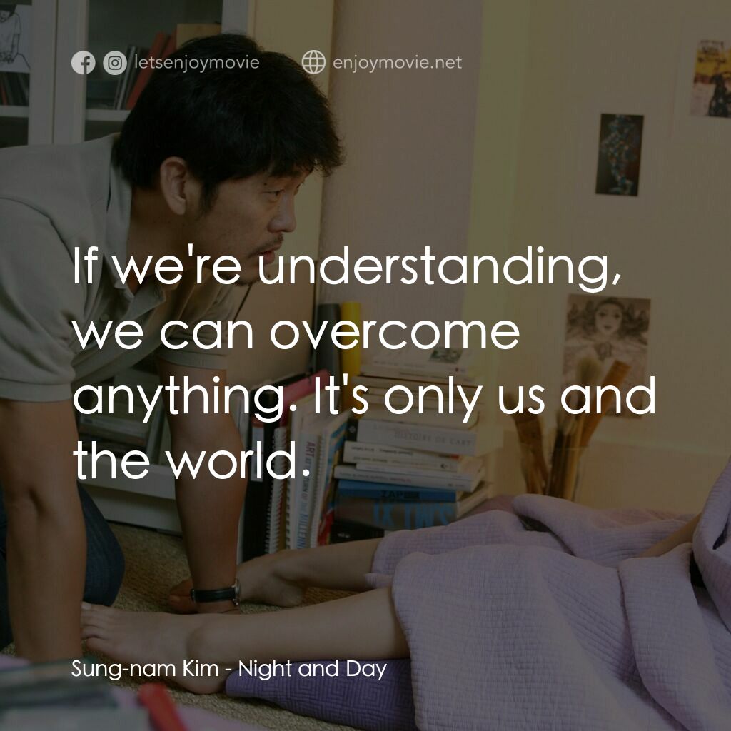 夜與日電影對白：Sung-nam Kim:  If we're understanding, we can overcome anything. It's only us and